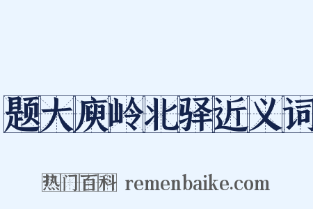 题大庾岭北驿近义词是什么意思的图片